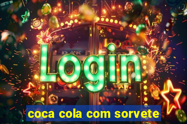 coca cola com sorvete